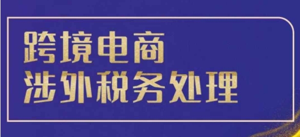 跨境税务宝典教程：跨境电商全球税务处理策略-如意资源库