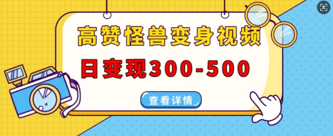 高赞怪兽变身视频制作，日变现300-500，多平台发布(抖音、视频号、小红书)-如意资源库