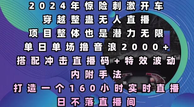 2024年惊险刺激开车穿越整蛊无人直播，单日单场撸音浪2000+，打造一个160小时实时直播日不落直播间【揭秘】-如意资源库
