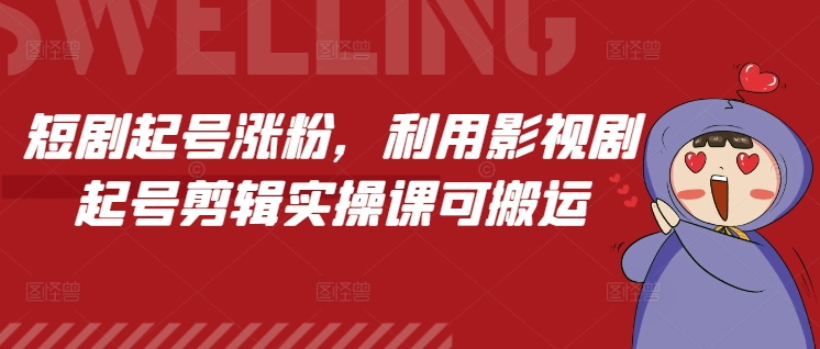 短剧起号涨粉，利用影视剧起号剪辑实操课可搬运-如意资源库