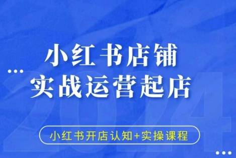 小红书店铺实战运营起店，小红书开店认知+实操课程-如意资源库