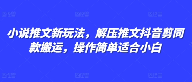 小说推文新玩法，解压推文抖音剪同款搬运，操作简单适合小白-如意资源库