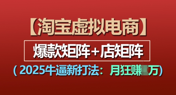 淘宝虚拟电商，2025牛逼新打法：爆款矩阵+店矩阵，月入过万-如意资源库