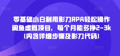 零基础小白利用影刀RPA轻松操作闲鱼虚拟项目，每个月能多挣2-3k(内含详细步骤及影刀代码)-如意资源库