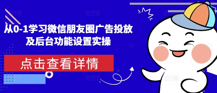 从0-1学习微信朋友圈广告投放及后台功能设置实操-如意资源库