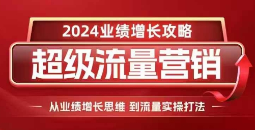 2024超级流量营销，2024业绩增长攻略，从业绩增长思维到流量实操打法-如意资源库