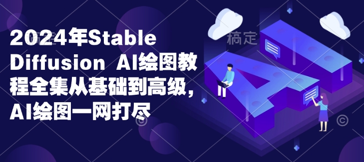 2024年Stable Diffusion Al绘图教程全集从基础到高级，AI绘图一网打尽-如意资源库