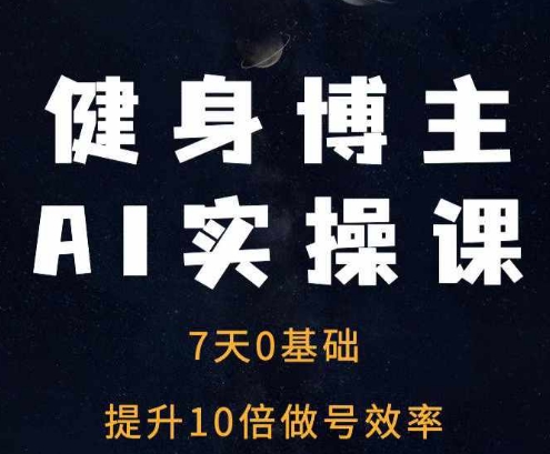 健身博主AI实操课——7天从0到1提升10倍做号效率-如意资源库