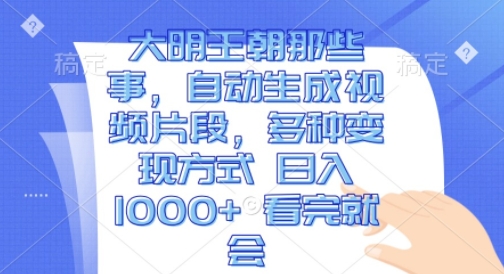 大明王朝那些事，自动生成视频片段，多种变现方式 日入1k 看完就会【揭秘】-如意资源库