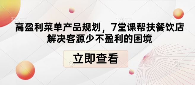 高盈利菜单产品规划，7堂课帮扶餐饮店解决客源少不盈利的困境-如意资源库