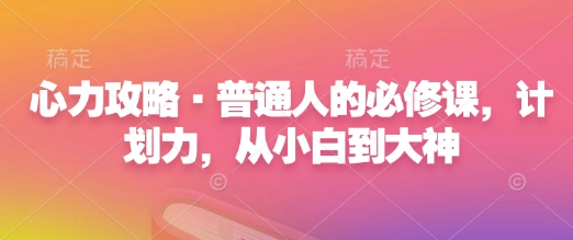 心力攻略·普通人的必修课，计划力，从小白到大神-如意资源库