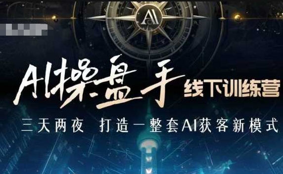 AI操盘手线下训练营，打造AI获客新模式，跟上ai时代，新商业-如意资源库