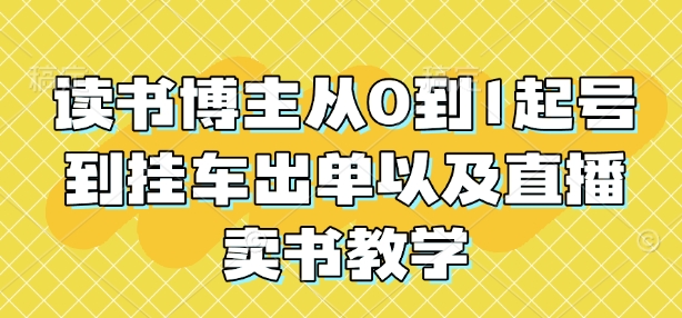 读书博主从0到1起号到挂车出单以及直播卖书教学-如意资源库