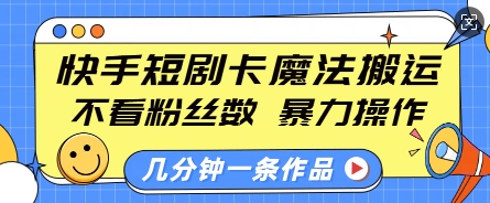 快手短剧卡魔法搬运，不看粉丝数，暴力操作，几分钟一条作品，小白也能快速上手-如意资源库