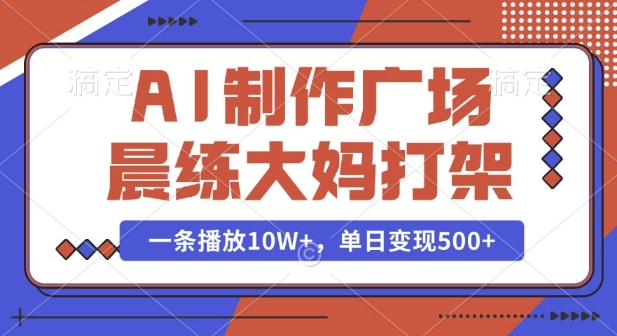 AI制作广场晨练大妈打架，一条播放10W+，单日变现多张【揭秘】-如意资源库