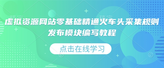 虚拟资源网站零基础精通火车头采集规则发布模块编写教程-如意资源库