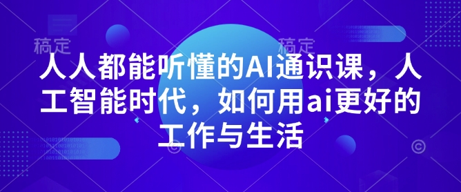 人人都能听懂的AI通识课，人工智能时代，如何用ai更好的工作与生活-如意资源库