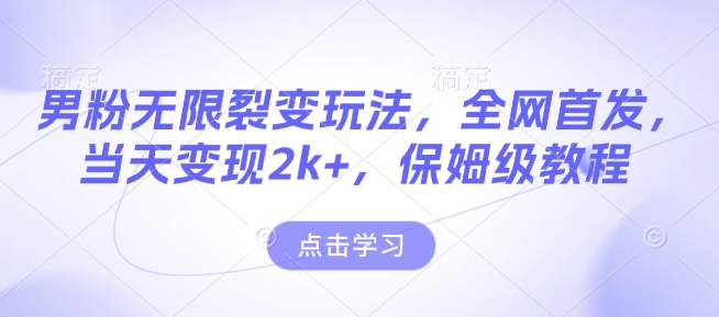 男粉无限裂变玩法，全网首发，当天变现2k+，保姆级教程【永久更新】【揭秘】-如意资源库