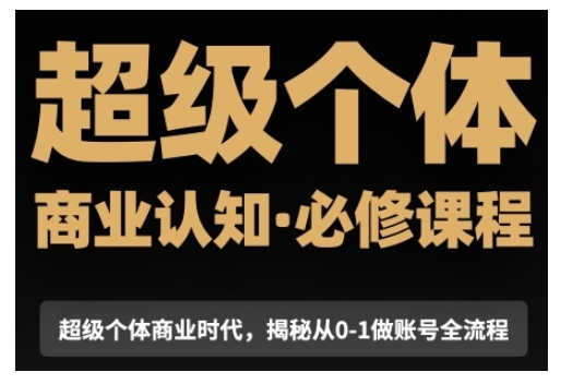 超级个体商业认知觉醒视频课，商业认知·必修课程揭秘从0-1账号全流程-如意资源库
