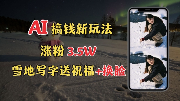 冬季搞钱新玩法，雪地写字表白送祝福、换脸，用免费AI手把手教你制作，轻松涨粉3.5w，接单到手软-如意资源库
