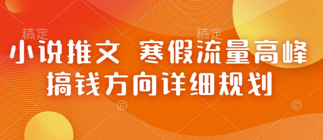 小说推文 寒假流量高峰 搞钱方向详细规划-如意资源库