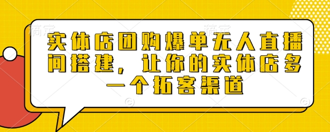 实体店团购爆单无人直播间搭建，让你的实体店多一个拓客渠道-如意资源库