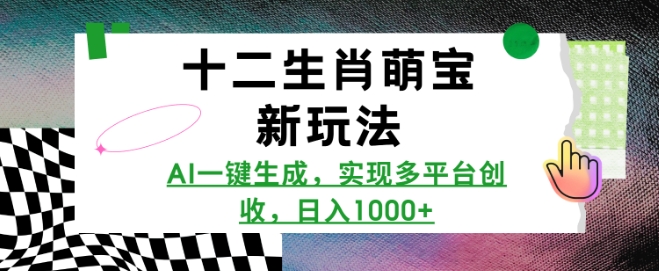 十二生肖萌宝新玩法，AI一键生成，实现多平台创收，日入多张-如意资源库