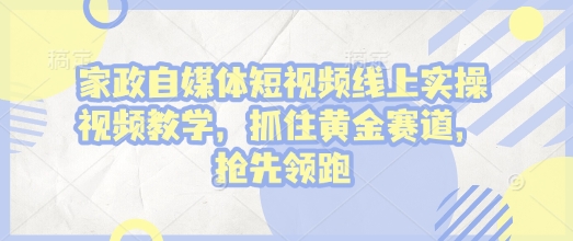 家政自媒体短视频线上实操视频教学，抓住黄金赛道，抢先领跑!-如意资源库