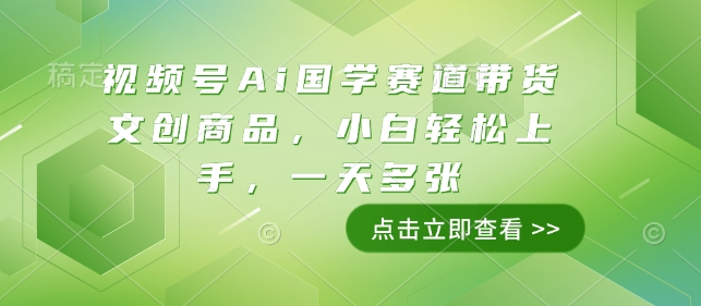 视频号Ai国学赛道带货文创商品，小白轻松上手，一天多张-如意资源库