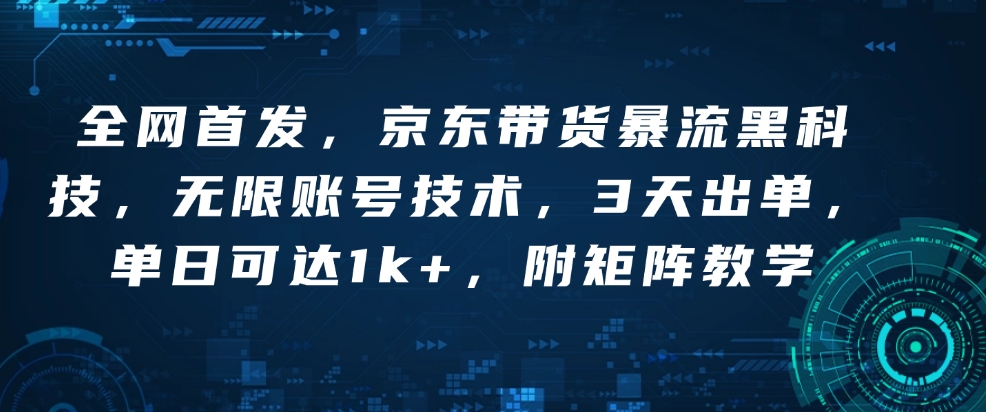 全网首发，京东带货暴流黑科技，无限账号技术，3天出单，单日可达1k+，附矩阵教学【揭秘】-如意资源库