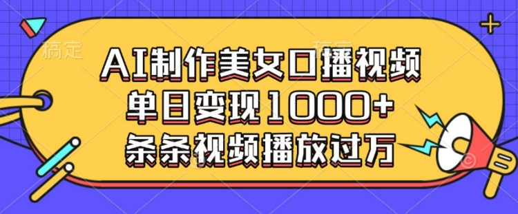 AI制作美女口播视频，单日变现多张，条条视频播放过万-如意资源库
