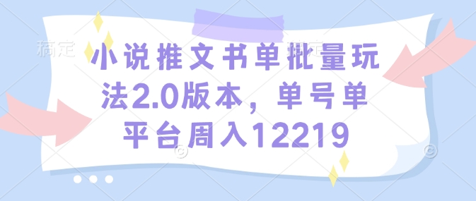 小说推文书单批量玩法2.0版本，单号单平台周入12219-如意资源库