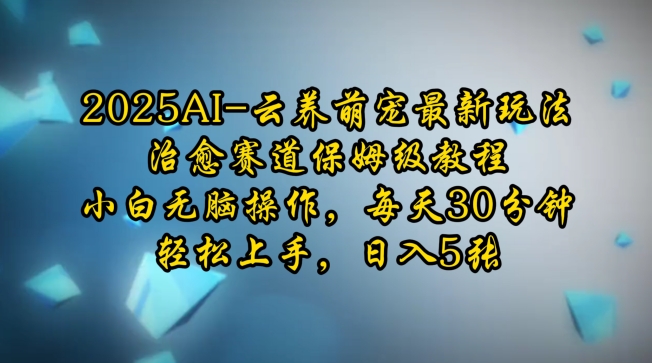 2025AI云养萌宠最新玩法，治愈赛道保姆级教程，小白无脑操作，每天30分钟，轻松上手，日入5张-如意资源库