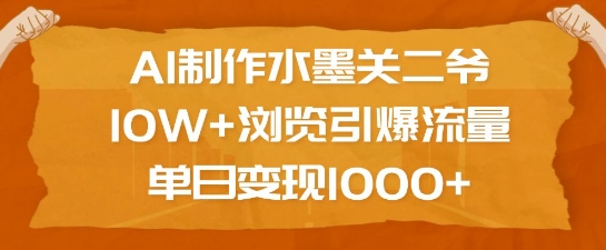 AI制作水墨关二爷，10W+浏览引爆流量，单日变现1k-如意资源库