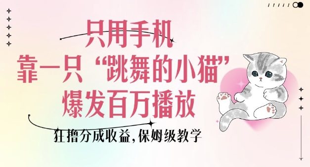 只用手机靠一只“跳舞的小猫”爆发百万播放，狂撸分成收益，保姆级教学-如意资源库