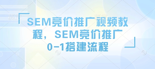 SEM竞价推广视频教程，SEM竞价推广0-1搭建流程-如意资源库