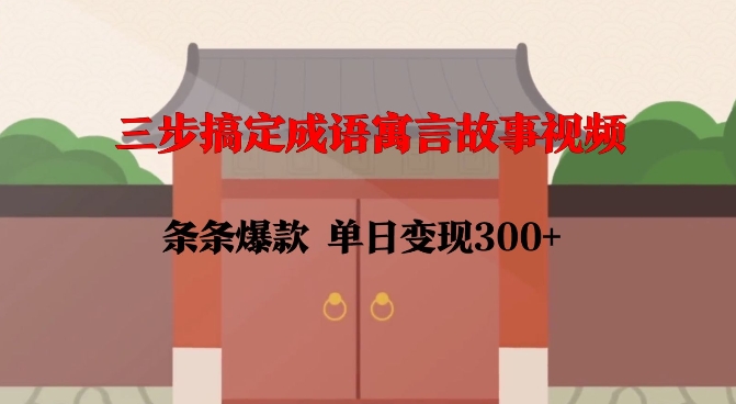 三步搞定成语寓言故事视频，条条爆款，单日变现300+-如意资源库