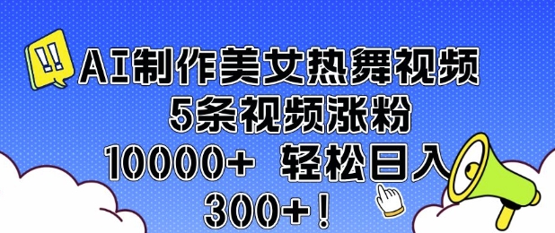 AI制作美女热舞视频 5条视频涨粉10000+ 轻松日入3张-如意资源库