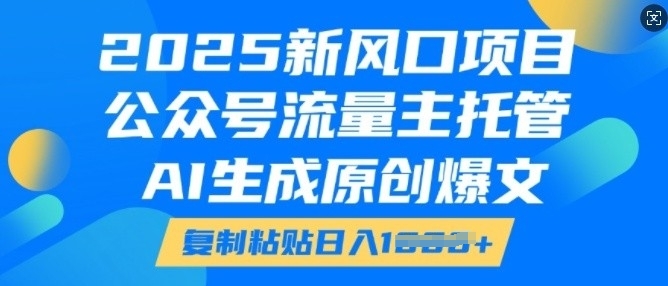 2025新风口项目，公众号流量主托管，AI生成原创爆文，复制粘贴日入多张-如意资源库