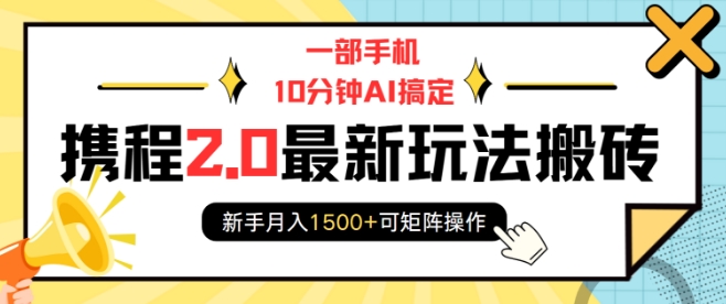 一部手机10分钟AI搞定，携程2.0最新玩法搬砖，新手月入1500+可矩阵操作-如意资源库