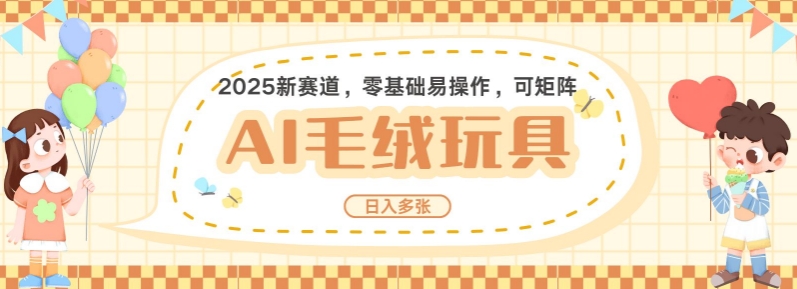 2025AI卡通玩偶赛道，每天五分钟，日入好几张，全程AI操作，可矩阵操作放大收益-如意资源库