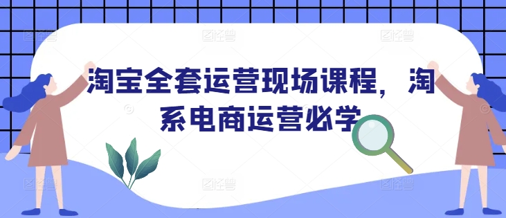 淘宝全套运营现场课程，淘系电商运营必学-如意资源库