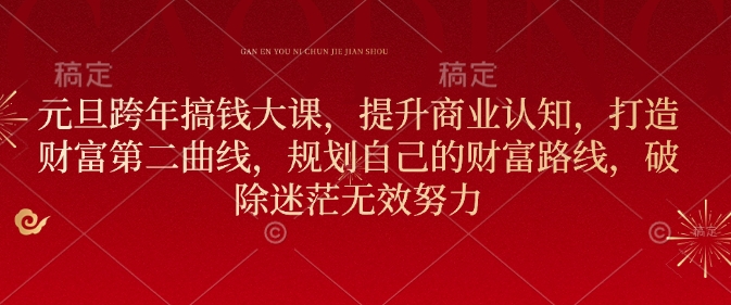 元旦跨年搞钱大课，提升商业认知，打造财富第二曲线，规划自己的财富路线，破除迷茫无效努力-如意资源库