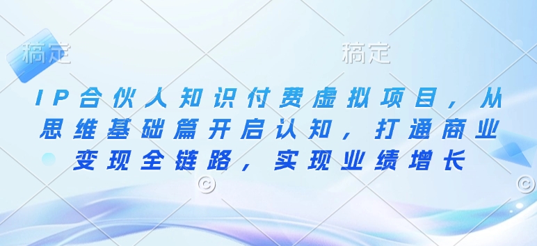 IP合伙人知识付费虚拟项目，从思维基础篇开启认知，打通商业变现全链路，实现业绩增长-如意资源库