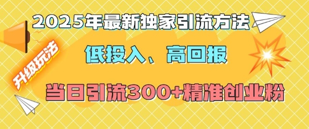 2025年最新独家引流方法，低投入高回报？当日引流300+精准创业粉-如意资源库