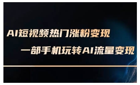 AI短视频热门涨粉变现课，AI数字人制作短视频超级变现实操课，一部手机玩转短视频变现-如意资源库