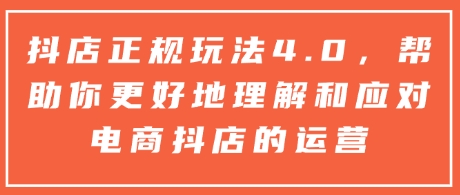 抖店正规玩法4.0，帮助你更好地理解和应对电商抖店的运营-如意资源库