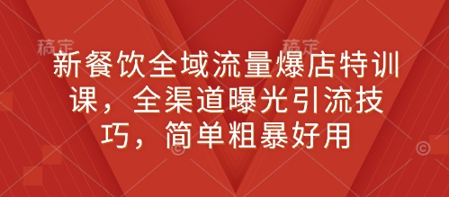 新餐饮全域流量爆店特训课，全渠道曝光引流技巧，简单粗暴好用-如意资源库