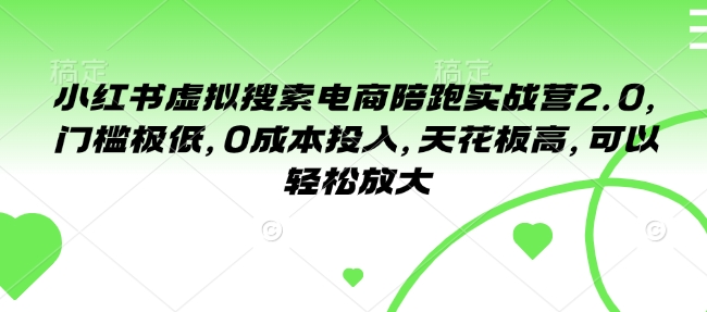 小红书虚拟搜索电商陪跑实战营2.0，门槛极低，0成本投入，天花板高，可以轻松放大-如意资源库