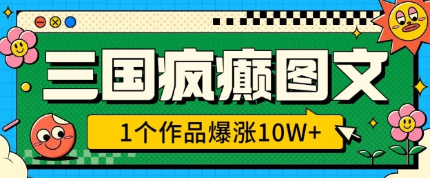 三国疯癫图文，1个作品爆涨10W+，3分钟教会你，趁着风口无脑冲(附详细教学)-如意资源库